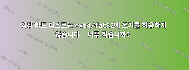 외장 하드 디스크는 ext4/fat32에 쓰기를 허용하지 않습니다. 너무 작습니까?