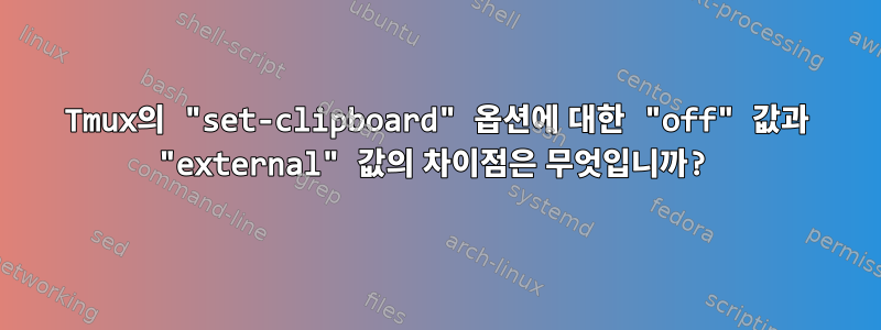 Tmux의 "set-clipboard" 옵션에 대한 "off" 값과 "external" 값의 차이점은 무엇입니까?