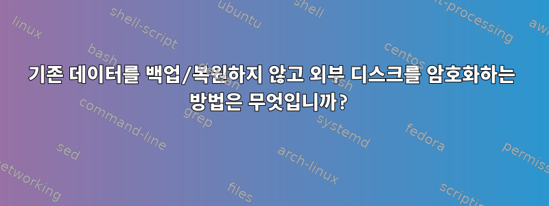 기존 데이터를 백업/복원하지 않고 외부 디스크를 암호화하는 방법은 무엇입니까?