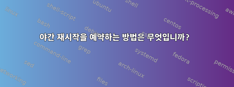 야간 재시작을 예약하는 방법은 무엇입니까?