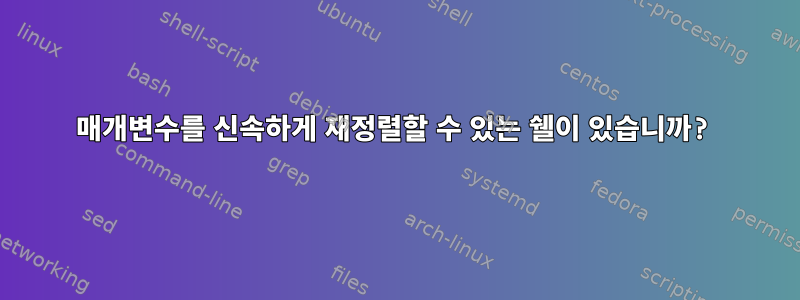 매개변수를 신속하게 재정렬할 수 있는 쉘이 있습니까?