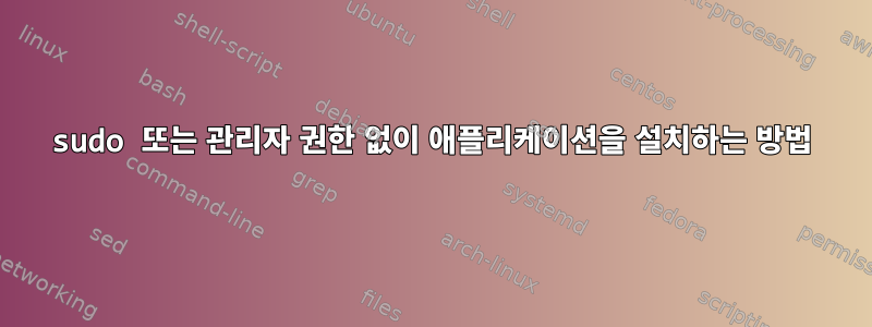 sudo 또는 관리자 권한 없이 애플리케이션을 설치하는 방법