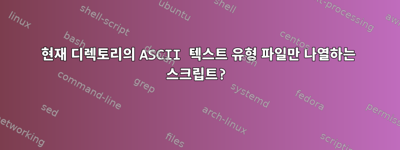 현재 디렉토리의 ASCII 텍스트 유형 파일만 나열하는 스크립트?