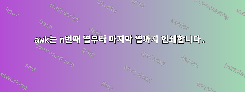 awk는 n번째 열부터 마지막 ​​열까지 인쇄합니다.