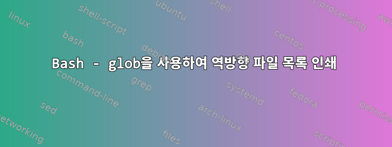 Bash - glob을 사용하여 역방향 파일 목록 인쇄