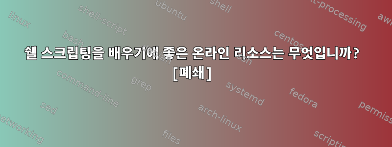 쉘 스크립팅을 배우기에 좋은 온라인 리소스는 무엇입니까? [폐쇄]