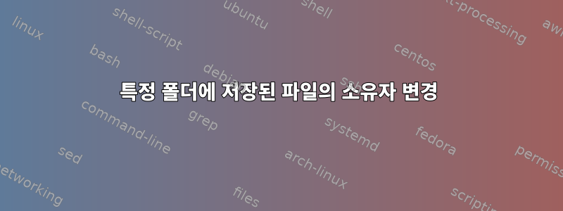 특정 폴더에 저장된 파일의 소유자 변경