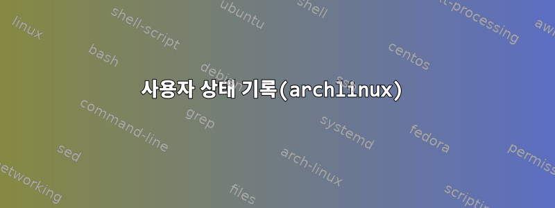 사용자 상태 기록(archlinux)