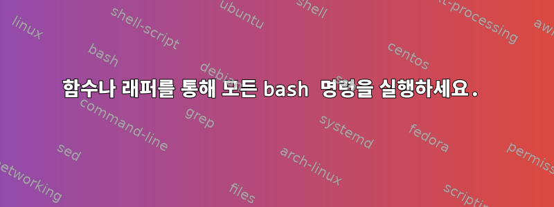 함수나 래퍼를 통해 모든 bash 명령을 실행하세요.