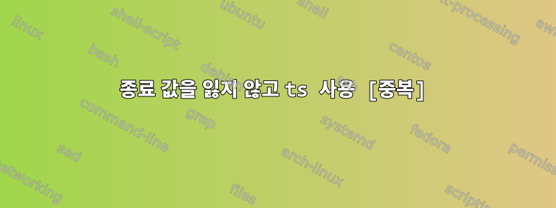 종료 값을 잃지 않고 ts 사용 [중복]