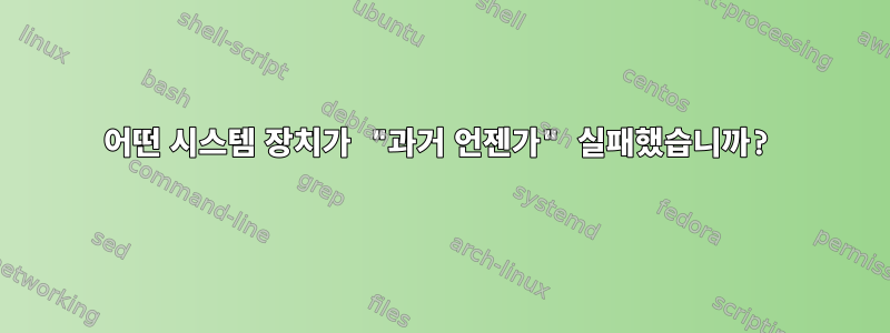 어떤 시스템 장치가 "과거 언젠가" 실패했습니까?