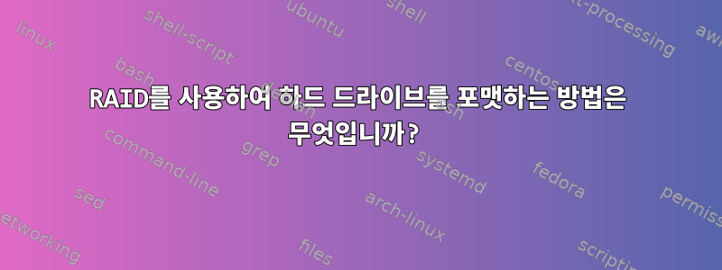 RAID를 사용하여 하드 드라이브를 포맷하는 방법은 무엇입니까?