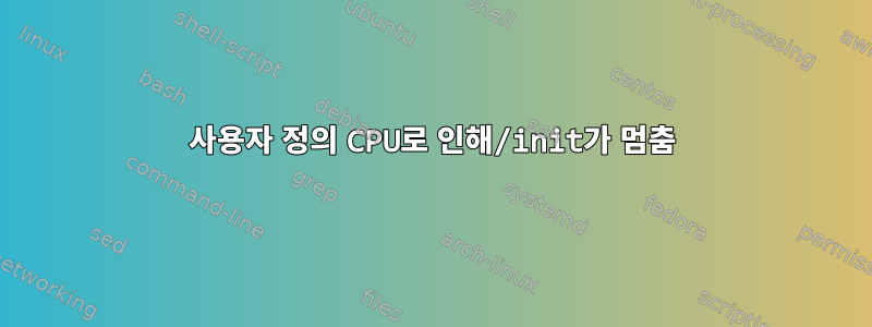 사용자 정의 CPU로 인해/init가 멈춤