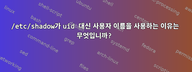 /etc/shadow가 uid 대신 사용자 이름을 사용하는 이유는 무엇입니까?