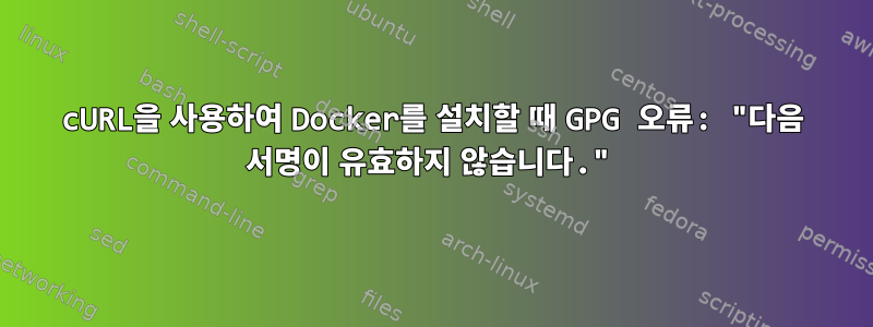 cURL을 사용하여 Docker를 설치할 때 GPG 오류: "다음 서명이 유효하지 않습니다."