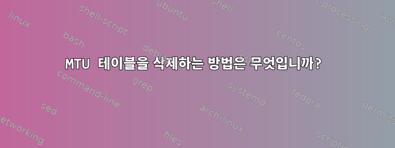 MTU 테이블을 삭제하는 방법은 무엇입니까?