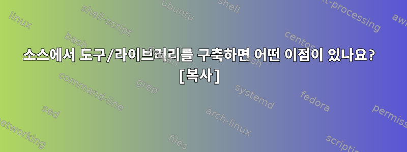 소스에서 도구/라이브러리를 구축하면 어떤 이점이 있나요? [복사]