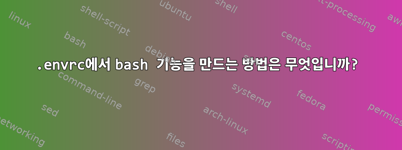 .envrc에서 bash 기능을 만드는 방법은 무엇입니까?