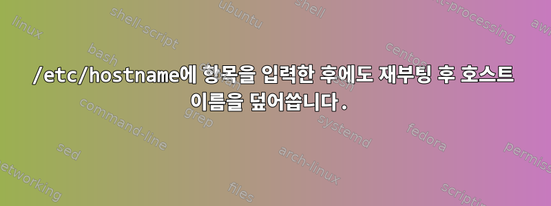 /etc/hostname에 항목을 입력한 후에도 재부팅 후 호스트 이름을 덮어씁니다.