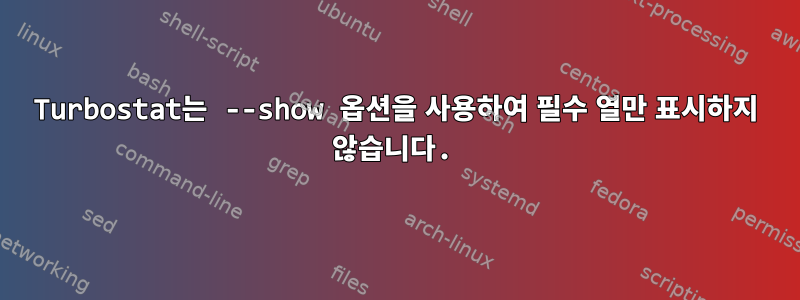 Turbostat는 --show 옵션을 사용하여 필수 열만 표시하지 않습니다.