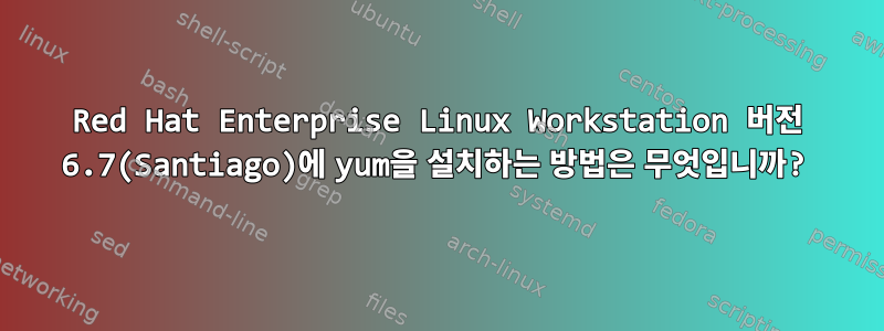 Red Hat Enterprise Linux Workstation 버전 6.7(Santiago)에 yum을 설치하는 방법은 무엇입니까?