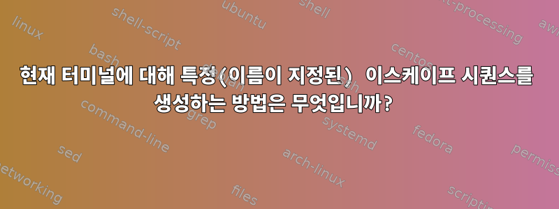 현재 터미널에 대해 특정(이름이 지정된) 이스케이프 시퀀스를 생성하는 방법은 무엇입니까?