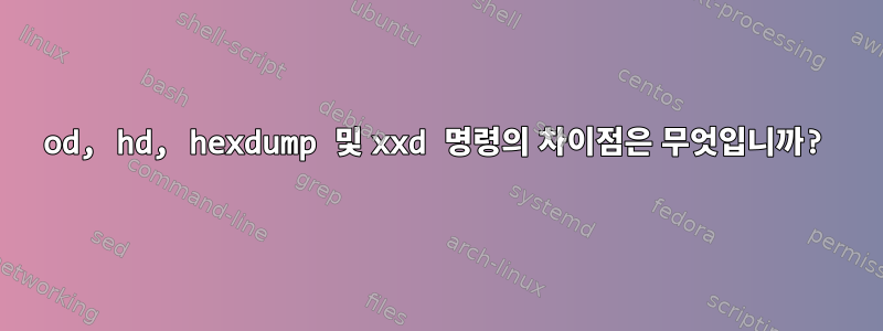 od, hd, hexdump 및 xxd 명령의 차이점은 무엇입니까?