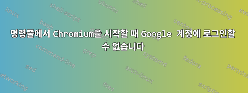 명령줄에서 Chromium을 시작할 때 Google 계정에 로그인할 수 없습니다