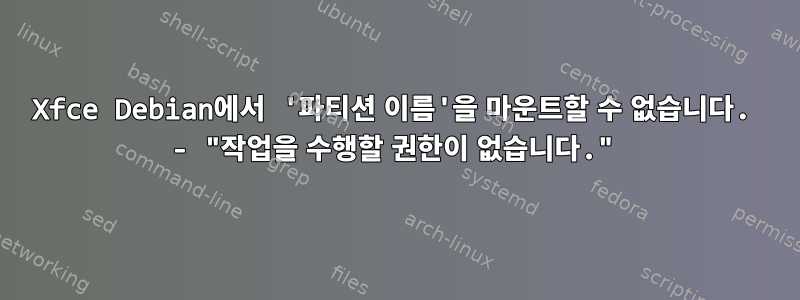 Xfce Debian에서 '파티션 이름'을 마운트할 수 없습니다. - "작업을 수행할 권한이 없습니다."