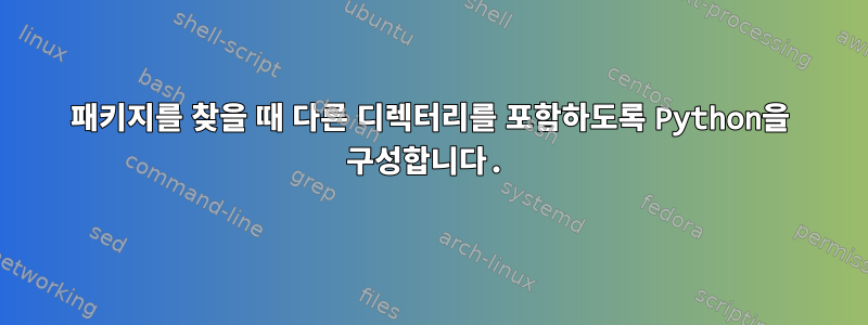 패키지를 찾을 때 다른 디렉터리를 포함하도록 Python을 구성합니다.