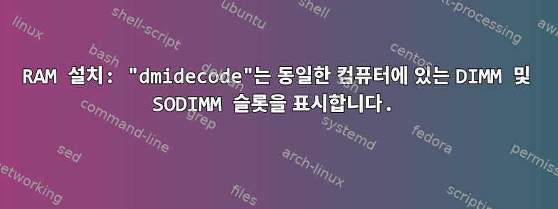 RAM 설치: "dmidecode"는 동일한 컴퓨터에 있는 DIMM 및 SODIMM 슬롯을 표시합니다.