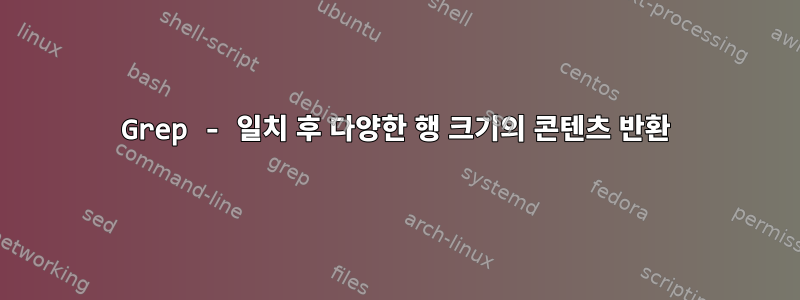 Grep - 일치 후 다양한 행 크기의 콘텐츠 반환