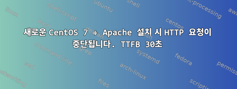 새로운 CentOS 7 + Apache 설치 시 HTTP 요청이 중단됩니다. TTFB 30초