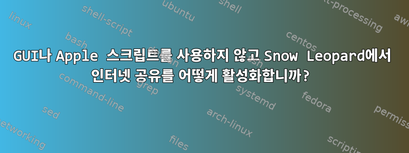 GUI나 Apple 스크립트를 사용하지 않고 Snow Leopard에서 인터넷 공유를 어떻게 활성화합니까?