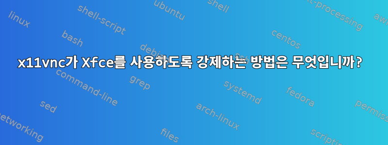 x11vnc가 Xfce를 사용하도록 강제하는 방법은 무엇입니까?