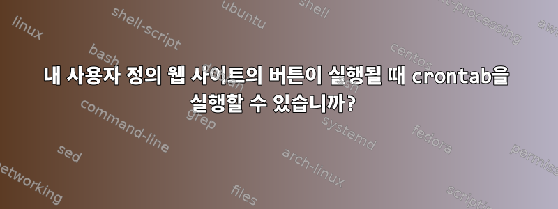 내 사용자 정의 웹 사이트의 버튼이 실행될 때 crontab을 실행할 수 있습니까?