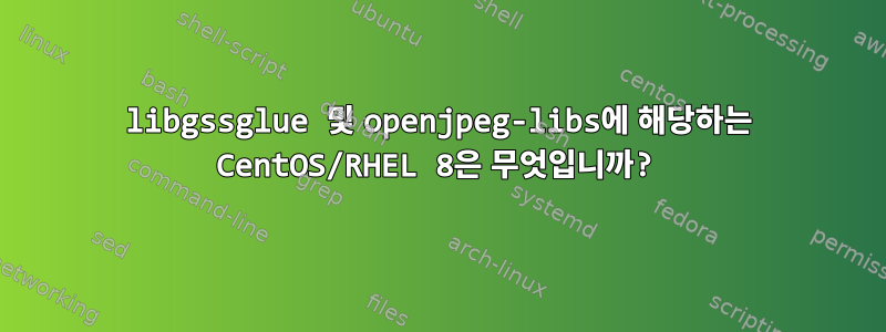 libgssglue 및 openjpeg-libs에 해당하는 CentOS/RHEL 8은 무엇입니까?