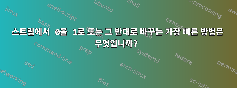 스트림에서 0을 1로 또는 그 반대로 바꾸는 가장 빠른 방법은 무엇입니까?