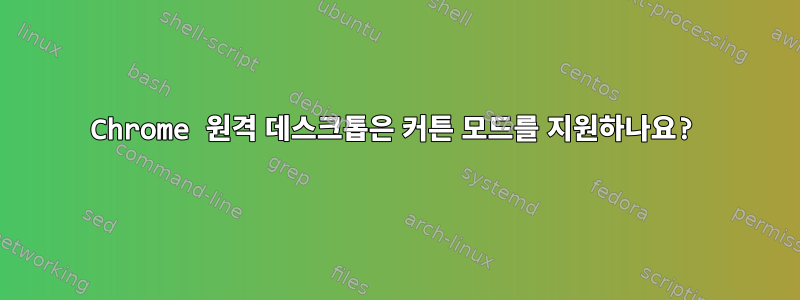 Chrome 원격 데스크톱은 커튼 모드를 지원하나요?