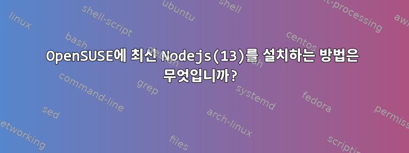 OpenSUSE에 최신 Nodejs(13)를 설치하는 방법은 무엇입니까?