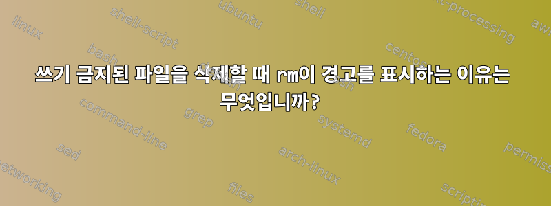 쓰기 금지된 파일을 삭제할 때 rm이 경고를 표시하는 이유는 무엇입니까?