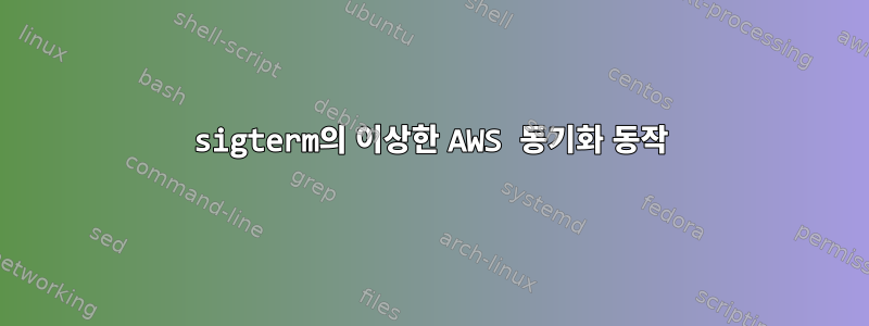 sigterm의 이상한 AWS 동기화 동작