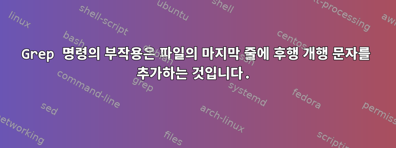 Grep 명령의 부작용은 파일의 마지막 줄에 후행 개행 문자를 추가하는 것입니다.