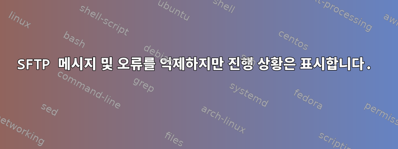 SFTP 메시지 및 오류를 억제하지만 진행 상황은 표시합니다.