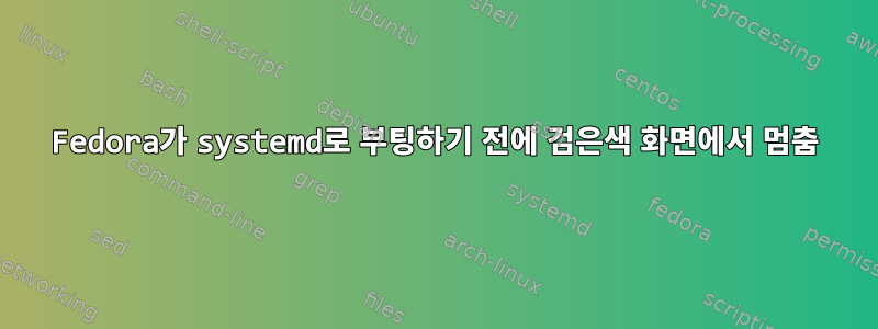 Fedora가 systemd로 부팅하기 전에 검은색 화면에서 멈춤