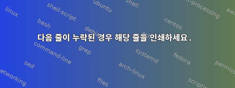 다음 줄이 누락된 경우 해당 줄을 인쇄하세요.