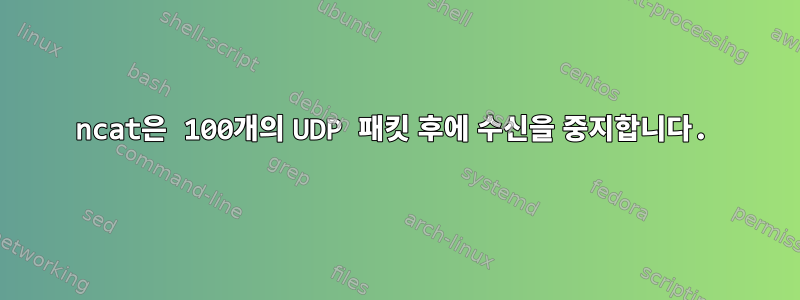 ncat은 100개의 UDP 패킷 후에 수신을 중지합니다.