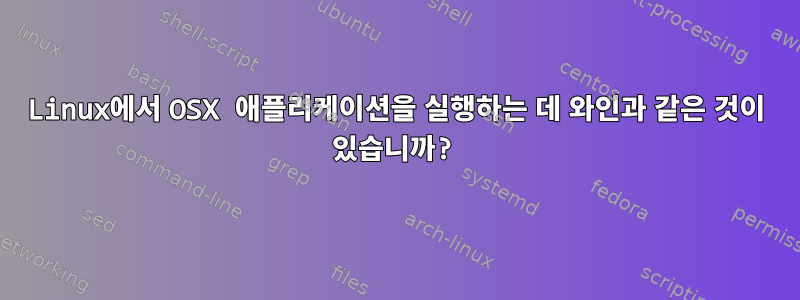 Linux에서 OSX 애플리케이션을 실행하는 데 와인과 같은 것이 있습니까?