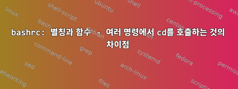 bashrc: 별칭과 함수 - 여러 명령에서 cd를 호출하는 것의 차이점