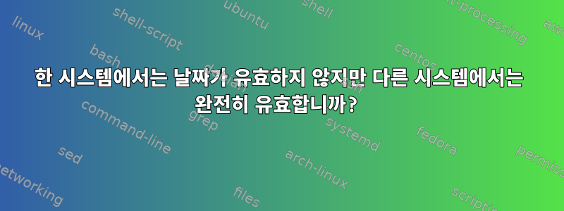 한 시스템에서는 날짜가 유효하지 않지만 다른 시스템에서는 완전히 유효합니까?